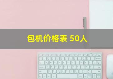 包机价格表 50人